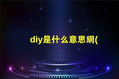 diy是什么意思網(wǎng)絡(luò)用語(yǔ) 0.0是什么意思網(wǎng)絡(luò)用語(yǔ)